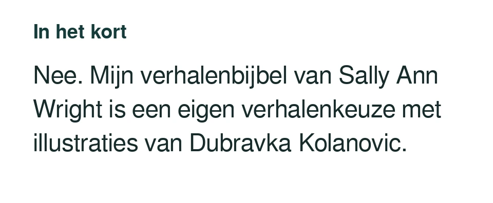 Nee. Mijn verhalenbijbel van Sally Ann Wright is een eigen verhalenkeuze met illustraties van Dubravka Kolanovic.